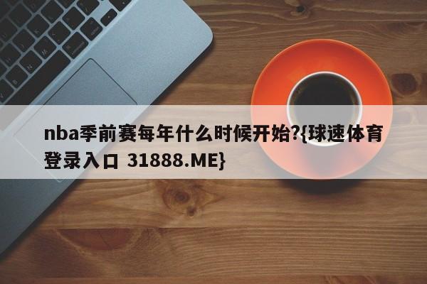 nba季前赛每年什么时候开始?{球速体育登录入口 31888.ME}