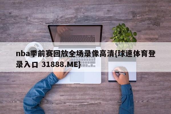 nba季前赛回放全场录像高清{球速体育登录入口 31888.ME}
