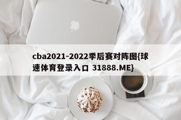 cba2021-2022季后赛对阵图{球速体育登录入口 31888.ME}