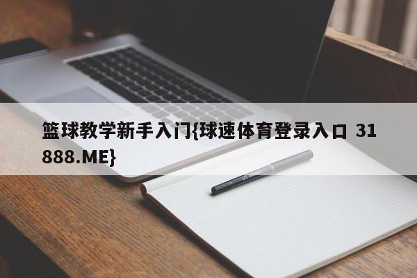 篮球教学新手入门{球速体育登录入口 31888.ME}