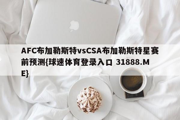 AFC布加勒斯特vsCSA布加勒斯特星赛前预测{球速体育登录入口 31888.ME}