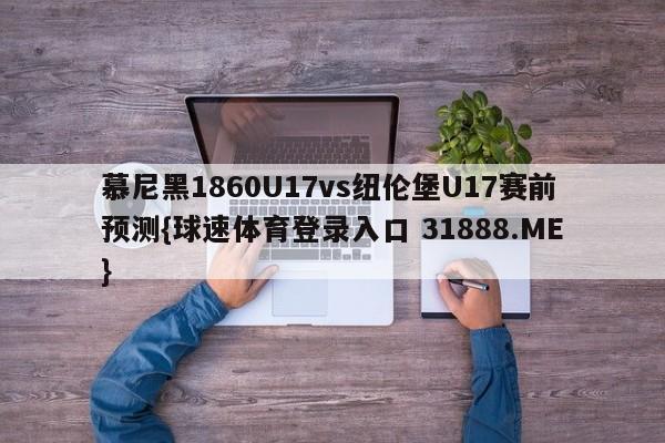 慕尼黑1860U17vs纽伦堡U17赛前预测{球速体育登录入口 31888.ME}
