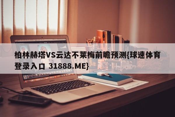 柏林赫塔VS云达不莱梅前瞻预测{球速体育登录入口 31888.ME}