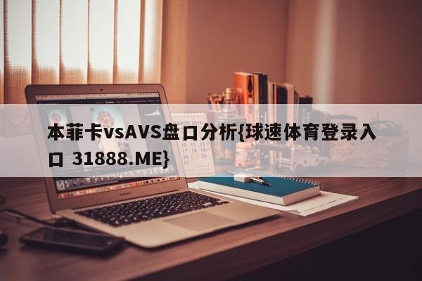 本菲卡vsAVS盘口分析{球速体育登录入口 31888.ME}