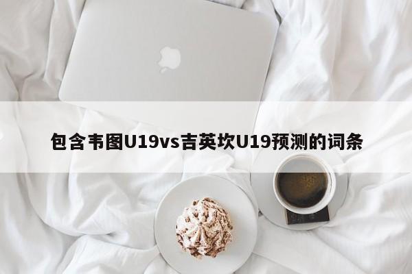 包含韦图U19vs吉英坎U19预测的词条