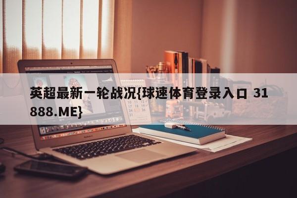 英超最新一轮战况{球速体育登录入口 31888.ME}