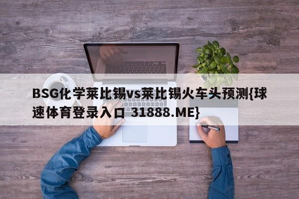 BSG化学莱比锡vs莱比锡火车头预测{球速体育登录入口 31888.ME}