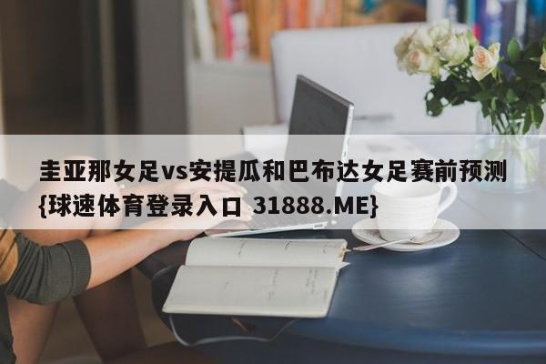 圭亚那女足vs安提瓜和巴布达女足赛前预测{球速体育登录入口 31888.ME}