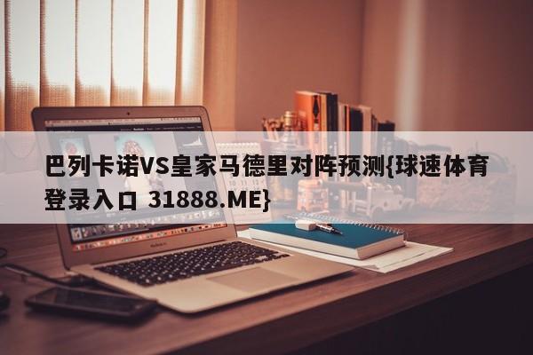 巴列卡诺VS皇家马德里对阵预测{球速体育登录入口 31888.ME}