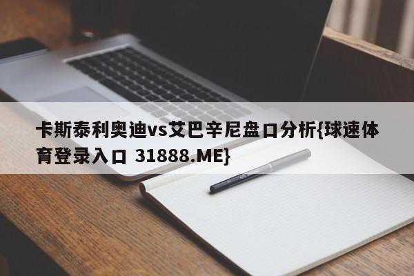 卡斯泰利奥迪vs艾巴辛尼盘口分析{球速体育登录入口 31888.ME}
