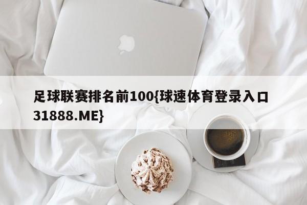 足球联赛排名前100{球速体育登录入口 31888.ME}
