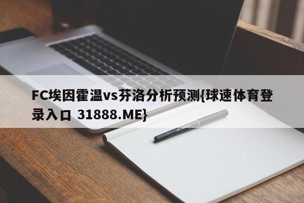 FC埃因霍温vs芬洛分析预测{球速体育登录入口 31888.ME}