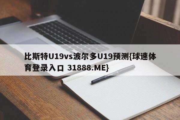 比斯特U19vs波尔多U19预测{球速体育登录入口 31888.ME}