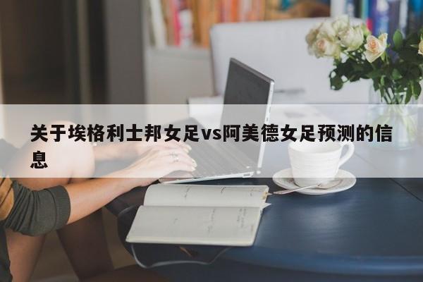 关于埃格利士邦女足vs阿美德女足预测的信息