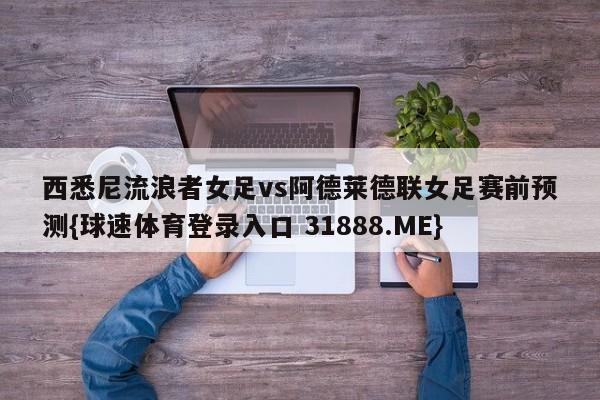 西悉尼流浪者女足vs阿德莱德联女足赛前预测{球速体育登录入口 31888.ME}