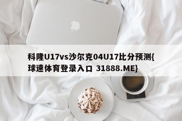 科隆U17vs沙尔克04U17比分预测{球速体育登录入口 31888.ME}