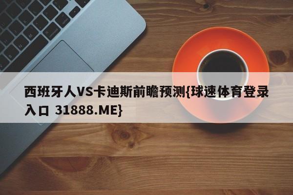 西班牙人VS卡迪斯前瞻预测{球速体育登录入口 31888.ME}
