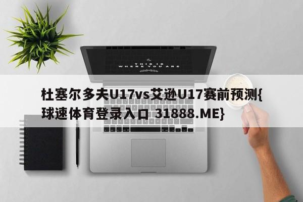 杜塞尔多夫U17vs艾逊U17赛前预测{球速体育登录入口 31888.ME}