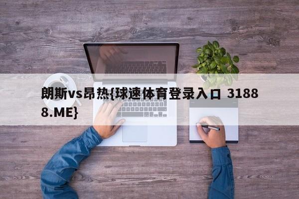 朗斯vs昂热{球速体育登录入口 31888.ME}