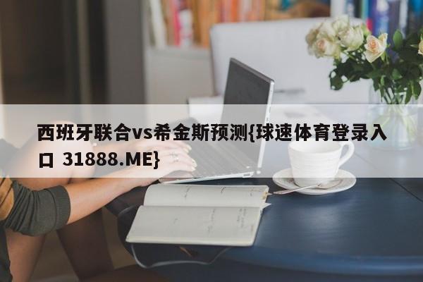 西班牙联合vs希金斯预测{球速体育登录入口 31888.ME}