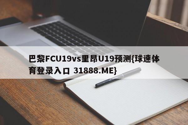巴黎FCU19vs里昂U19预测{球速体育登录入口 31888.ME}