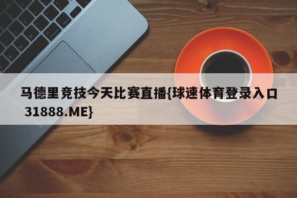 马德里竞技今天比赛直播{球速体育登录入口 31888.ME}