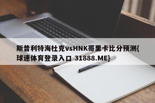 斯普利特海杜克vsHNK哥里卡比分预测{球速体育登录入口 31888.ME}