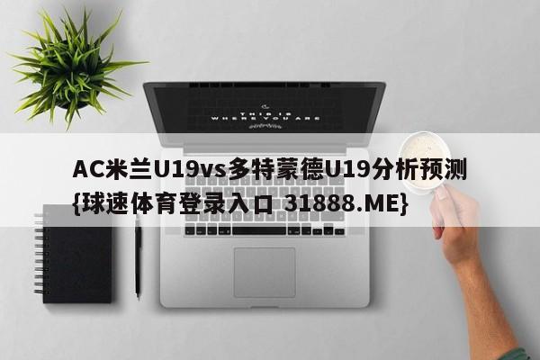 AC米兰U19vs多特蒙德U19分析预测{球速体育登录入口 31888.ME}