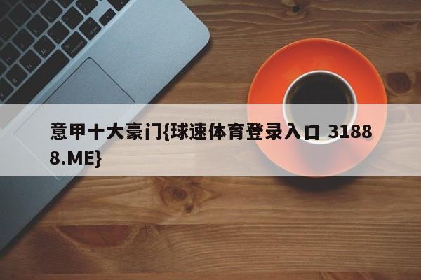 意甲十大豪门{球速体育登录入口 31888.ME}