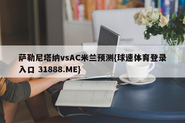 萨勒尼塔纳vsAC米兰预测{球速体育登录入口 31888.ME}
