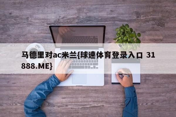 马德里对ac米兰{球速体育登录入口 31888.ME}