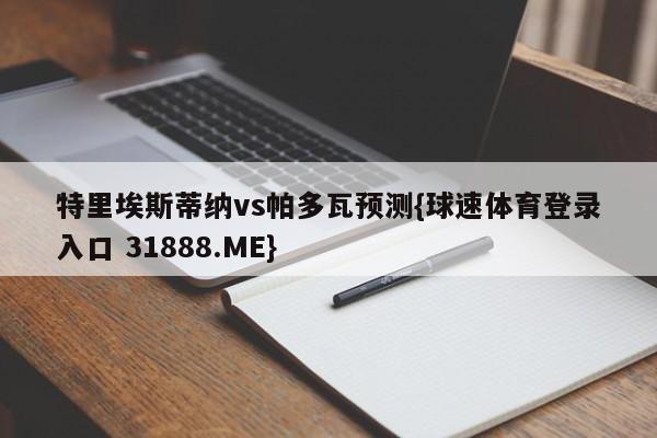 特里埃斯蒂纳vs帕多瓦预测{球速体育登录入口 31888.ME}