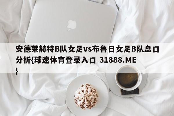 安德莱赫特B队女足vs布鲁日女足B队盘口分析{球速体育登录入口 31888.ME}