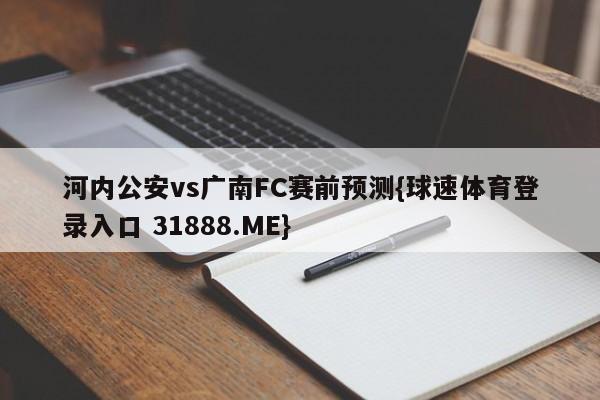 河内公安vs广南FC赛前预测{球速体育登录入口 31888.ME}