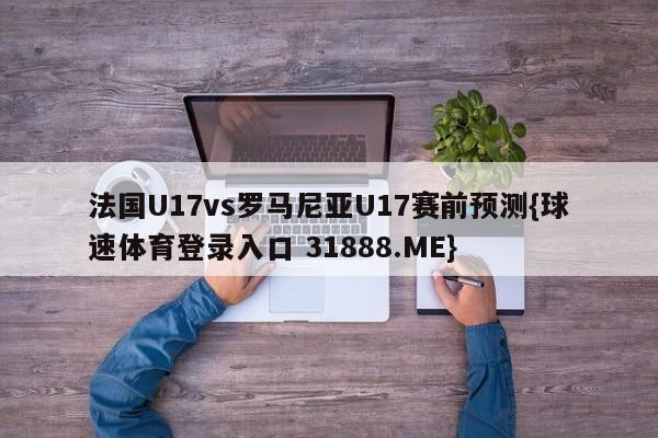 法国U17vs罗马尼亚U17赛前预测{球速体育登录入口 31888.ME}