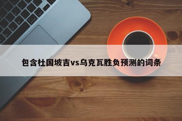 包含杜国坡吉vs乌克瓦胜负预测的词条