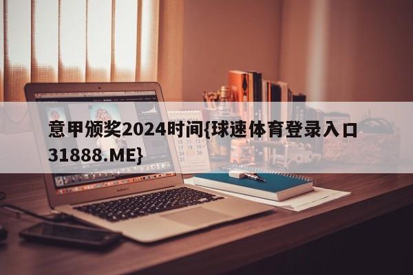 意甲颁奖2024时间{球速体育登录入口 31888.ME}