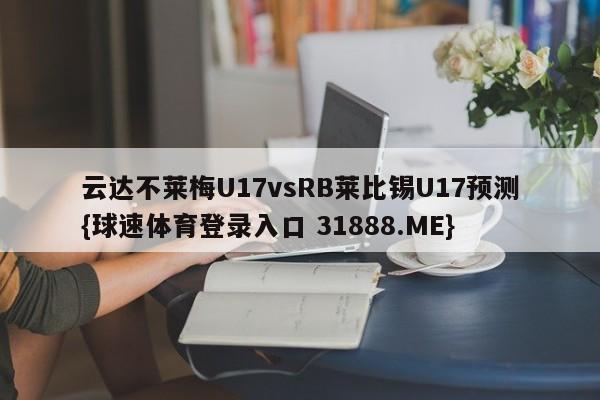 云达不莱梅U17vsRB莱比锡U17预测{球速体育登录入口 31888.ME}