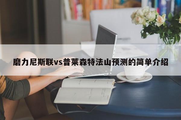 磨力尼斯联vs普莱森特法山预测的简单介绍