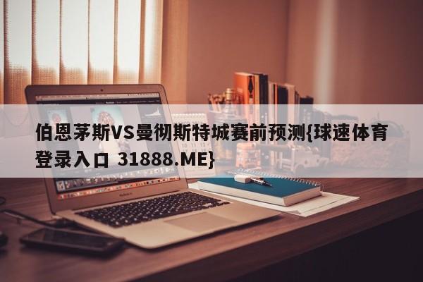 伯恩茅斯VS曼彻斯特城赛前预测{球速体育登录入口 31888.ME}