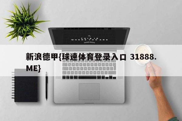 新浪德甲{球速体育登录入口 31888.ME}