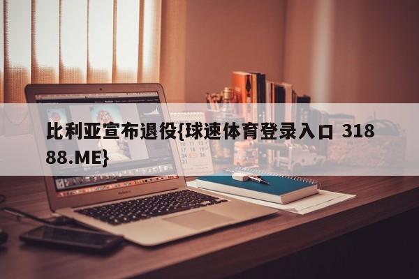 比利亚宣布退役{球速体育登录入口 31888.ME}