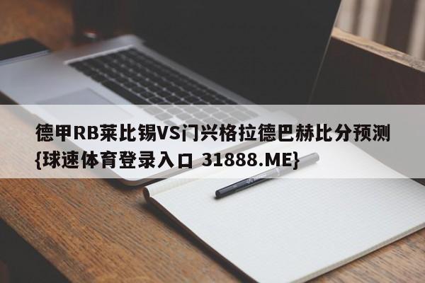德甲RB莱比锡VS门兴格拉德巴赫比分预测{球速体育登录入口 31888.ME}