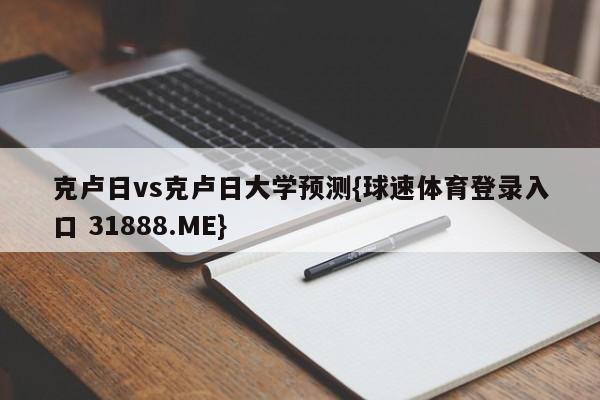 克卢日vs克卢日大学预测{球速体育登录入口 31888.ME}