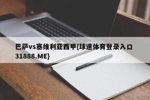 巴萨vs塞维利亚西甲{球速体育登录入口 31888.ME}
