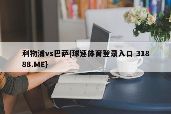 利物浦vs巴萨{球速体育登录入口 31888.ME}