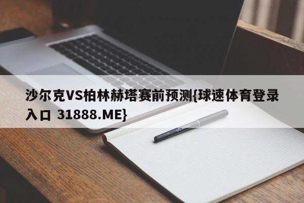 沙尔克VS柏林赫塔赛前预测{球速体育登录入口 31888.ME}