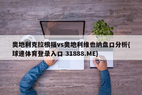 奥地利克拉根福vs奥地利维也纳盘口分析{球速体育登录入口 31888.ME}