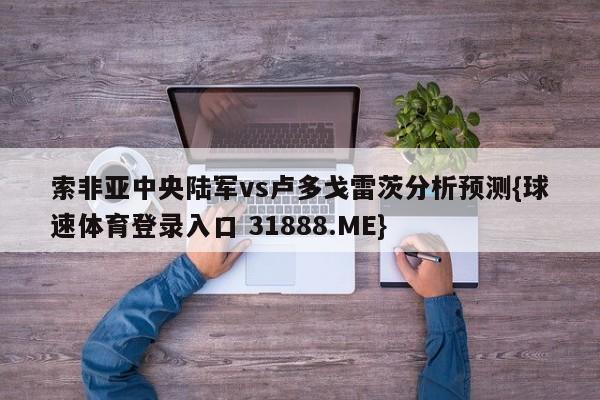 索非亚中央陆军vs卢多戈雷茨分析预测{球速体育登录入口 31888.ME}