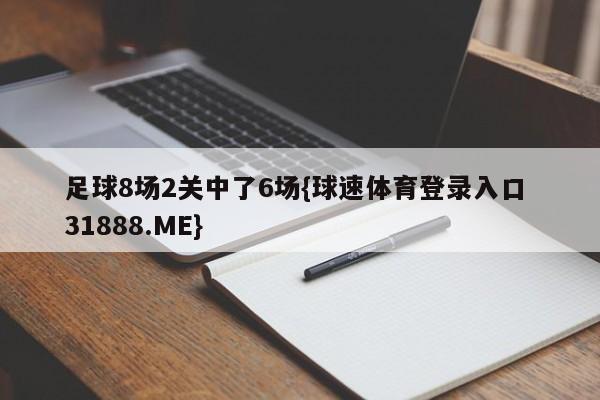 足球8场2关中了6场{球速体育登录入口 31888.ME}